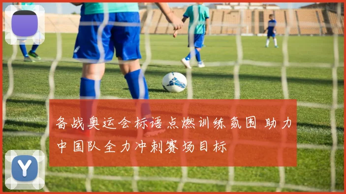 备战奥运会标语点燃训练氛围 助力中国队全力冲刺赛场目标