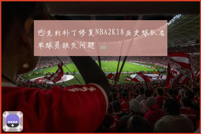 巴克利补丁修复NBA2K18历史球队名单球员缺失问题
